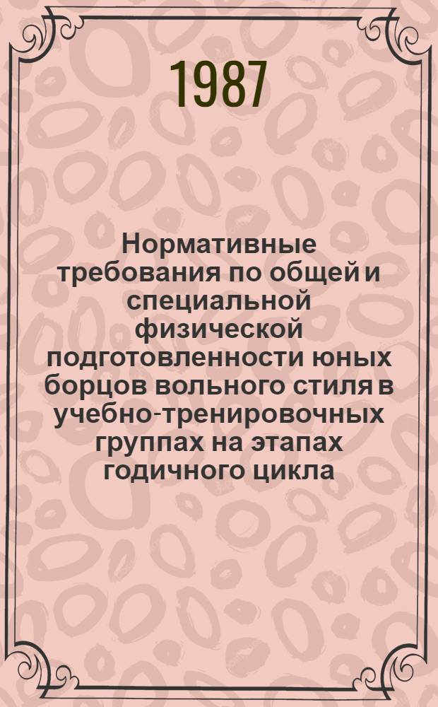 Нормативные требования по общей и специальной физической подготовленности юных борцов вольного стиля в учебно-тренировочных группах на этапах годичного цикла : Автореф. дис. на соиск. учен. степ. канд. пед. наук : (13.00.04)