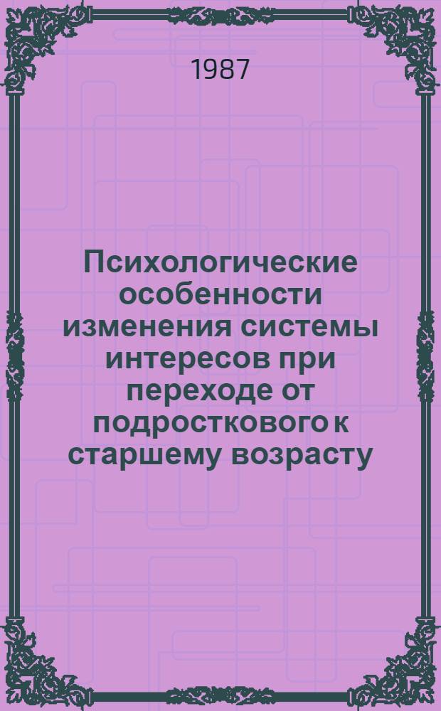 Психологические особенности изменения системы интересов при переходе от подросткового к старшему возрасту : Автореф. дис. на соиск. учен. степ. канд. психол. наук : (19.00.07)