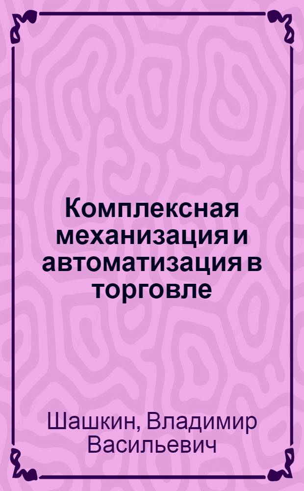 Комплексная механизация и автоматизация в торговле : Учеб. пособие