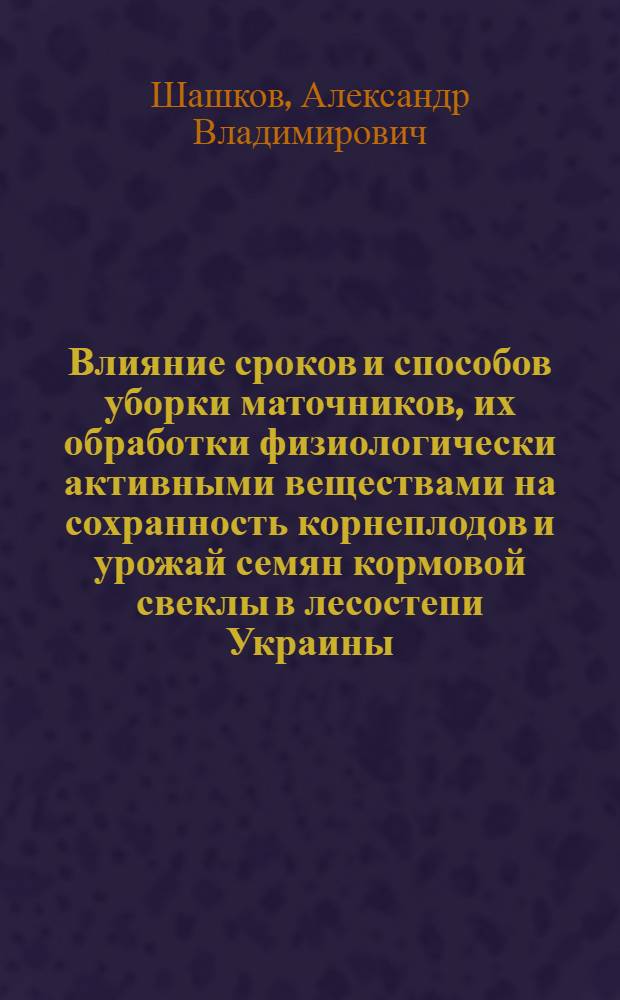 Влияние сроков и способов уборки маточников, их обработки физиологически активными веществами на сохранность корнеплодов и урожай семян кормовой свеклы в лесостепи Украины : Автореф. дис. на соиск. учен. степ. канд. с.-х. наук : (06.01.05)