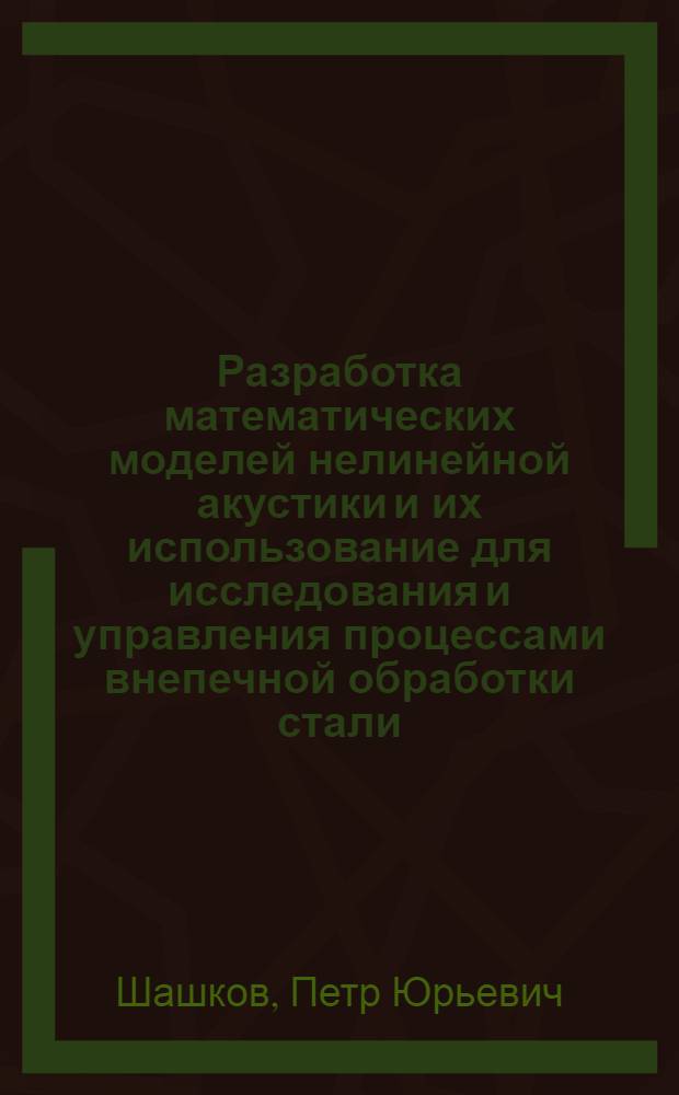 Разработка математических моделей нелинейной акустики и их использование для исследования и управления процессами внепечной обработки стали : Автореф. дис. на соиск. учен. степ. канд. техн. наук : (05.13.07)