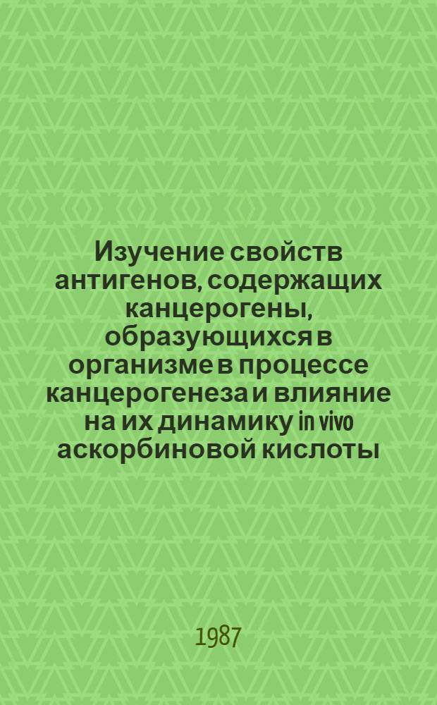 Изучение свойств антигенов, содержащих канцерогены, образующихся в организме в процессе канцерогенеза и влияние на их динамику in vivo аскорбиновой кислоты : Автореф. дис. на соиск. учен. степ. канд. мед. наук : (14.00.14)