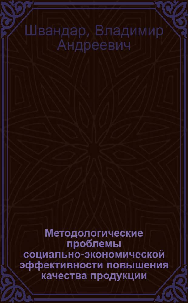 Методологические проблемы социально-экономической эффективности повышения качества продукции : Автореф. дис. на соиск. учен. степ. д-ра экон. наук : (08.00.20)