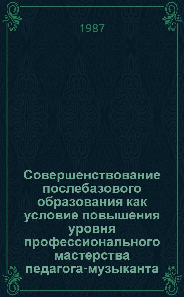 Совершенствование послебазового образования как условие повышения уровня профессионального мастерства педагога-музыканта : (На материалах работы с преподавателями ДМШ) : Автореф. дис. на соиск. учен. степ. канд. пед. наук : (13.00.02)
