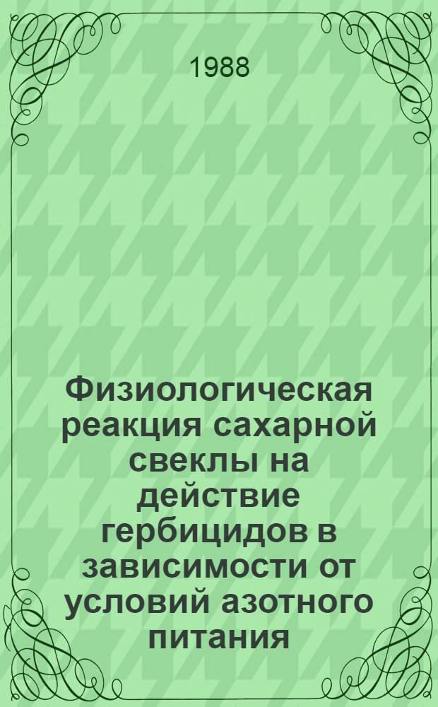 Физиологическая реакция сахарной свеклы на действие гербицидов в зависимости от условий азотного питания : Автореф. дис. на соиск. учен. степ. к. б. н