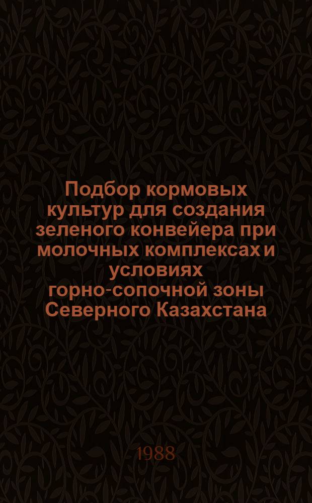 Подбор кормовых культур для создания зеленого конвейера при молочных комплексах и условиях горно-сопочной зоны Северного Казахстана : Автореф. дис. на соиск. учен. степ. канд. с.-х. наук : (06.01.09)