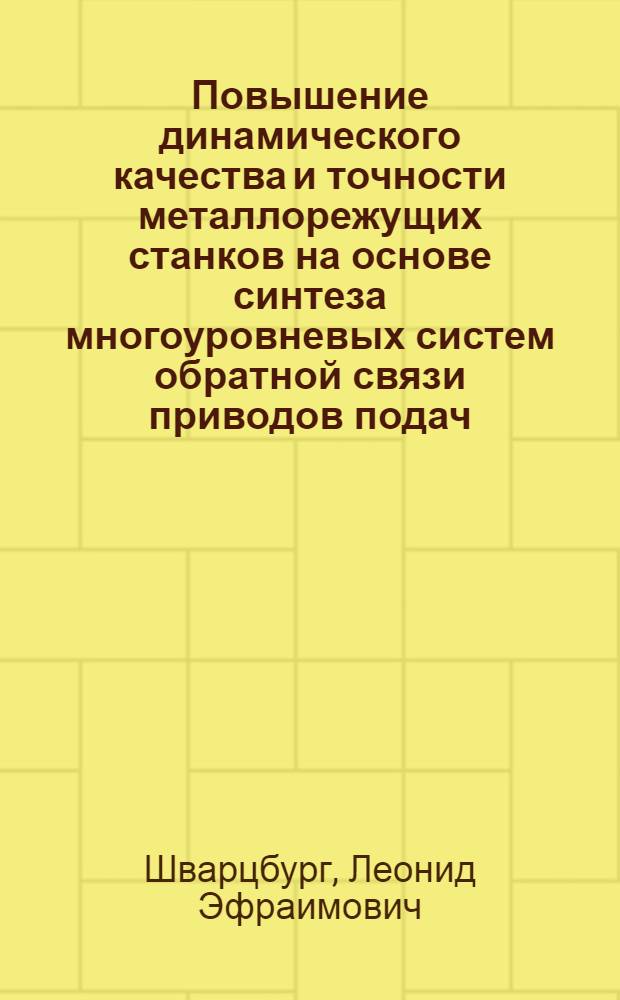 Повышение динамического качества и точности металлорежущих станков на основе синтеза многоуровневых систем обратной связи приводов подач : Автореф. дис. на соиск. учен. степ. д-ра техн. наук : (05.13.07; 05.03.01)