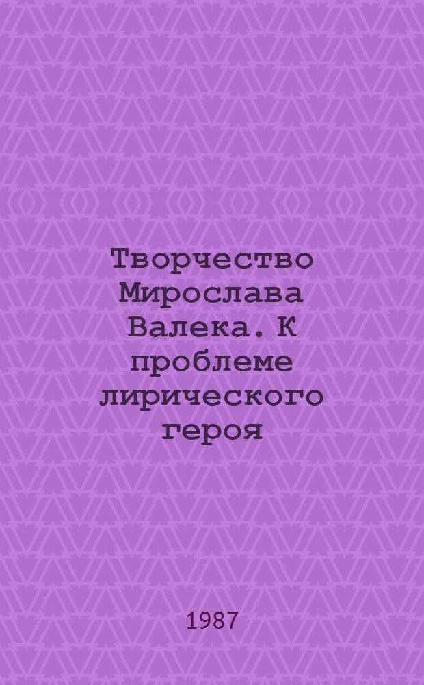 Творчество Мирослава Валека. К проблеме лирического героя : Автореф. дис. на соиск. учен. степ. канд. филол. наук : (10.01.04)