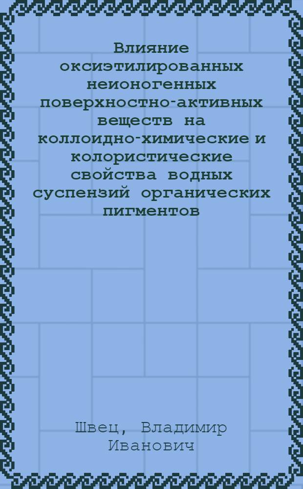 Влияние оксиэтилированных неионогенных поверхностно-активных веществ на коллоидно-химические и колористические свойства водных суспензий органических пигментов : Автореф. дис. на соиск. учен. степ. канд. хим. наук : (05.17.05)