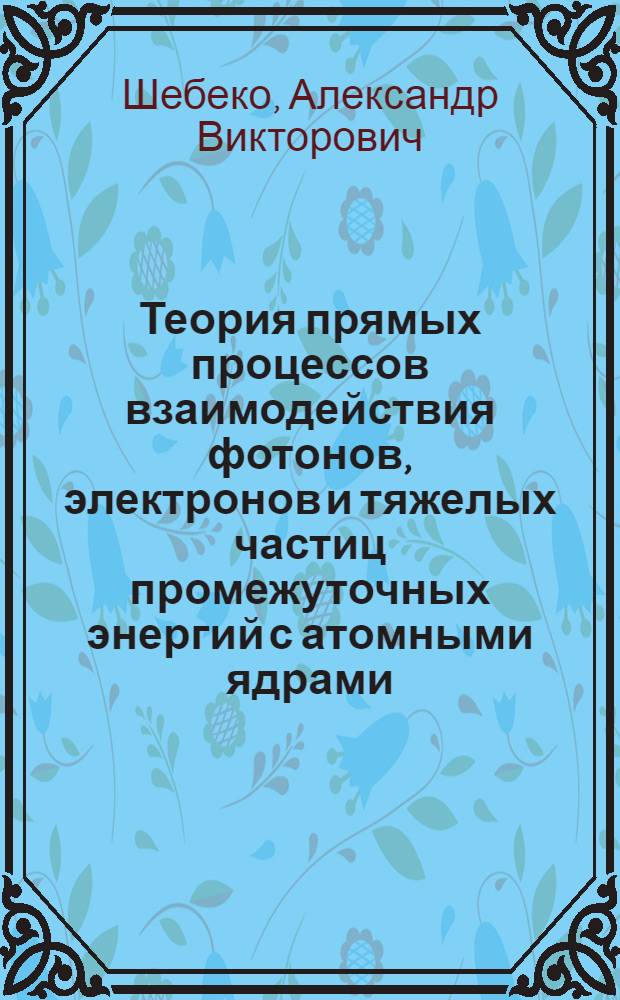 Теория прямых процессов взаимодействия фотонов, электронов и тяжелых частиц промежуточных энергий с атомными ядрами : Автореф. дис. на соиск. учен. степ. д-ра физ.-мат. наук : (01.04.16)