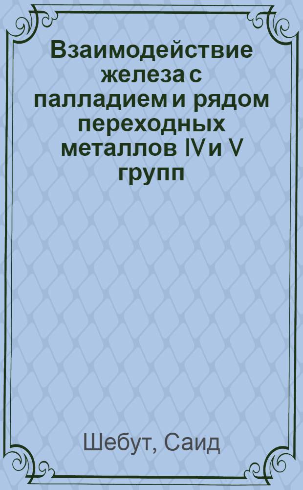 Взаимодействие железа с палладием и рядом переходных металлов IV и V групп : Автореф. дис. на соиск. учен. степ. канд. хим. наук : (02.00.01)