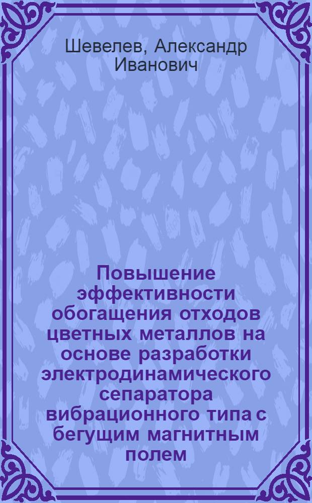 Повышение эффективности обогащения отходов цветных металлов на основе разработки электродинамического сепаратора вибрационного типа с бегущим магнитным полем : Автореф. дис. на соиск. учен. степ. к. т. н