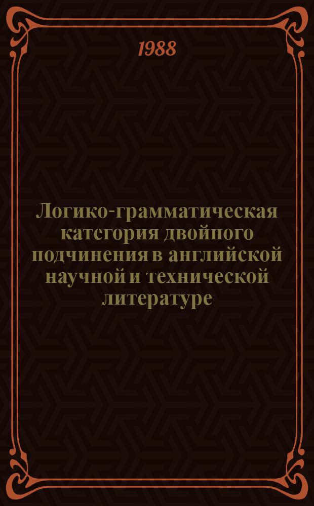 Логико-грамматическая категория двойного подчинения в английской научной и технической литературе : Автореф. дис. на соиск. учен. степ. канд. филол. наук : (10.02.04)