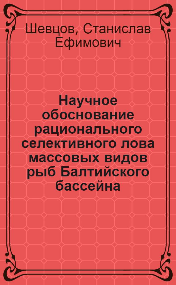 Научное обоснование рационального селективного лова массовых видов рыб Балтийского бассейна : Автореф. дис. на соиск. учен. степ. д. т. н