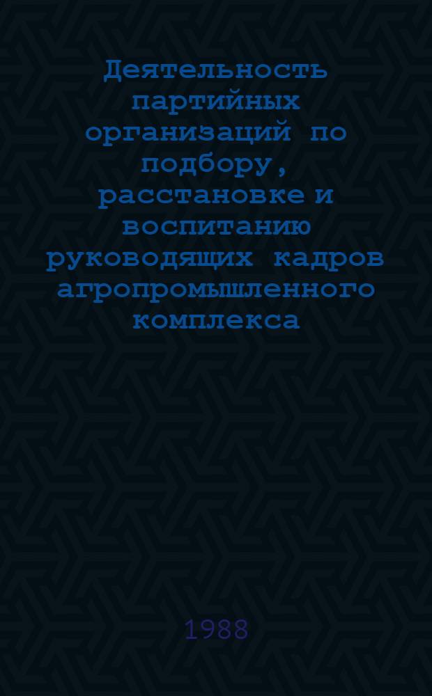 Деятельность партийных организаций по подбору, расстановке и воспитанию руководящих кадров агропромышленного комплекса (1982-1987 гг.) : (На материалах обл. Центр. Нечернозем. зоны РСФСР) : Автореф. дис. на соиск. учен. степ. канд. ист. наук : (07.00.01)