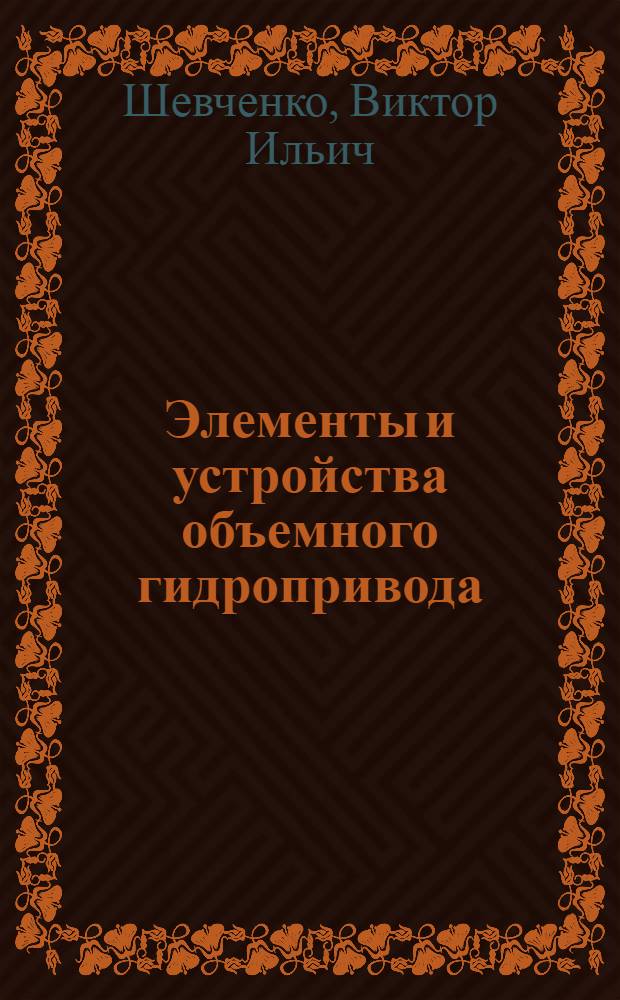 Элементы и устройства объемного гидропривода : Для студентов 2 и 3 курсов мех. фак.