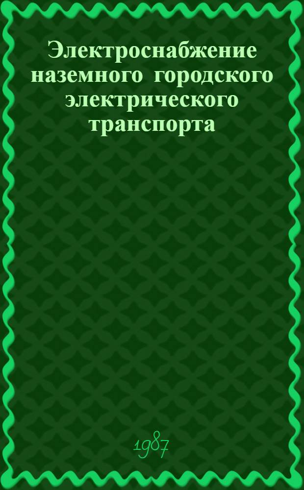 Электроснабжение наземного городского электрического транспорта : Учеб. пособие для студентов вузов по спец. "Гор. электр. трансп."