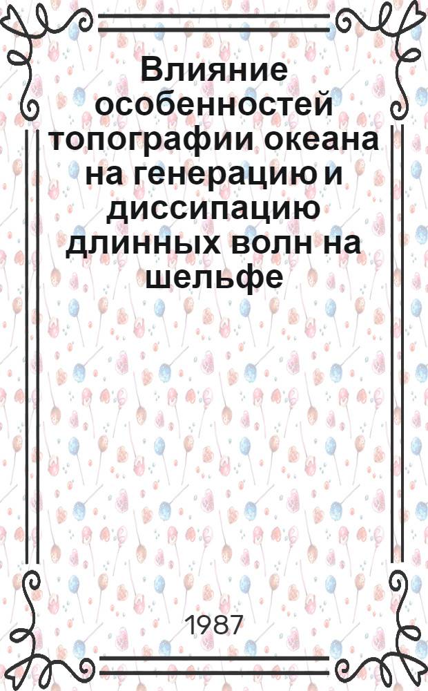 Влияние особенностей топографии океана на генерацию и диссипацию длинных волн на шельфе : (Применительно к волнам цунами, штормовым нагонам и приливам) : Автореф. дис. на соиск. учен. степ. канд. физ.-мат. наук : (11.00.08)