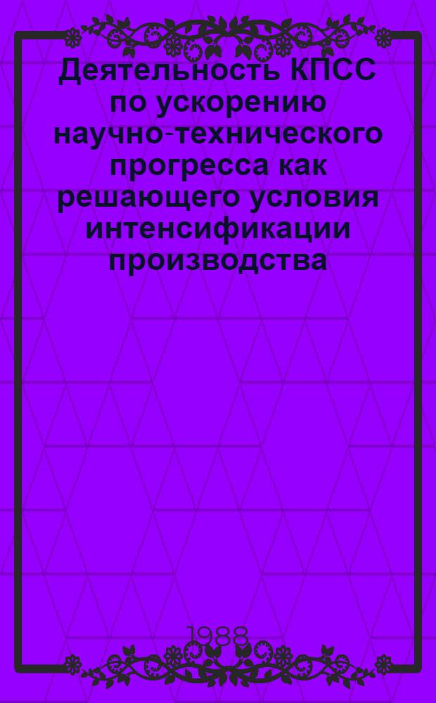 Деятельность КПСС по ускорению научно-технического прогресса как решающего условия интенсификации производства : (На материалах Ленингр. парт. орг., 1981-1985 гг.) : Автореф. дис. на соиск. учен. степ. канд. ист. наук : (07.00.01)