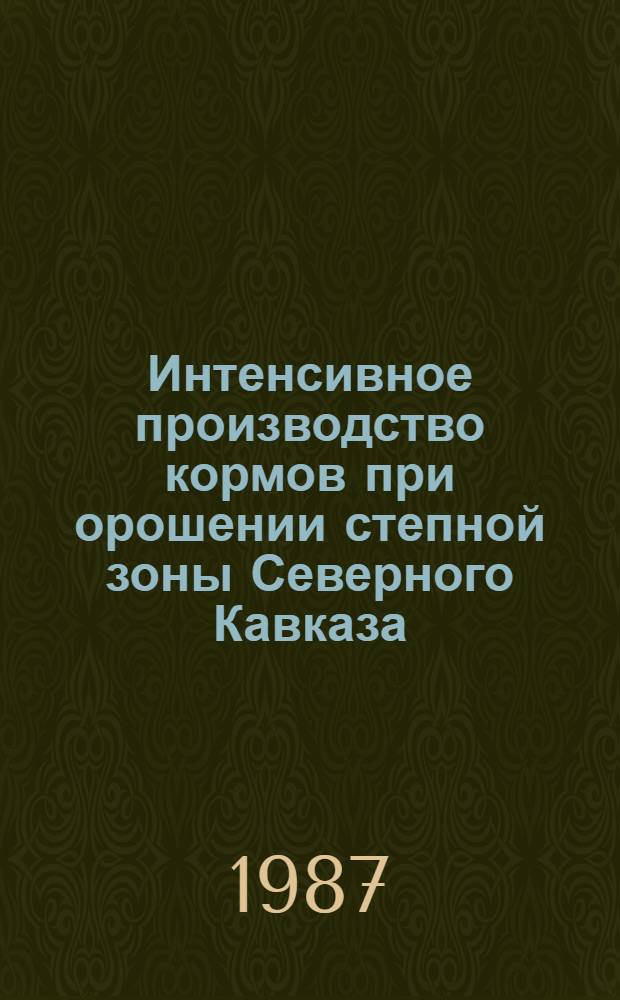 Интенсивное производство кормов при орошении степной зоны Северного Кавказа : Автореф. дис. на соиск. учен. степ. д-ра с.-х. наук : (06.01.09)