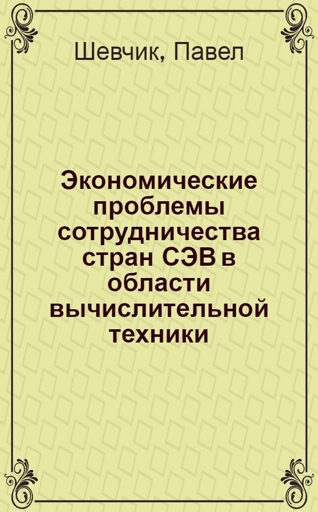 Экономические проблемы сотрудничества стран СЭВ в области вычислительной техники : Автореф. дис. на соиск. учен. степ. канд. экон. наук : (08.00.15)