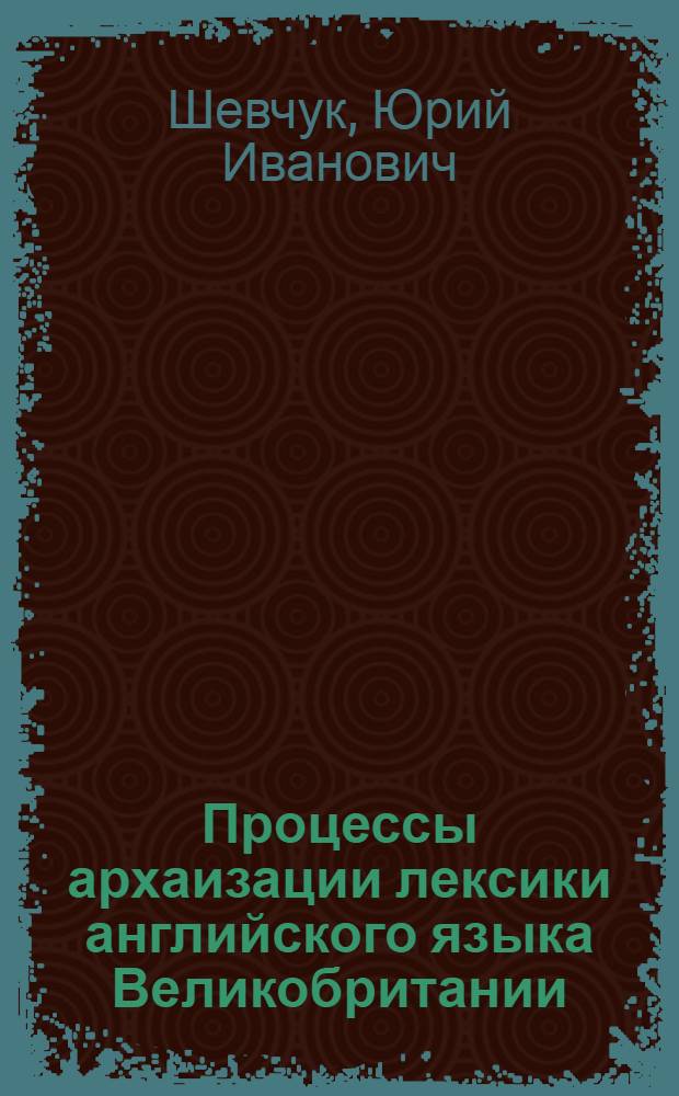 Процессы архаизации лексики английского языка Великобритании : Автореф. дис. на соиск. учен. степ. канд. филол. наук : (10.02.04)