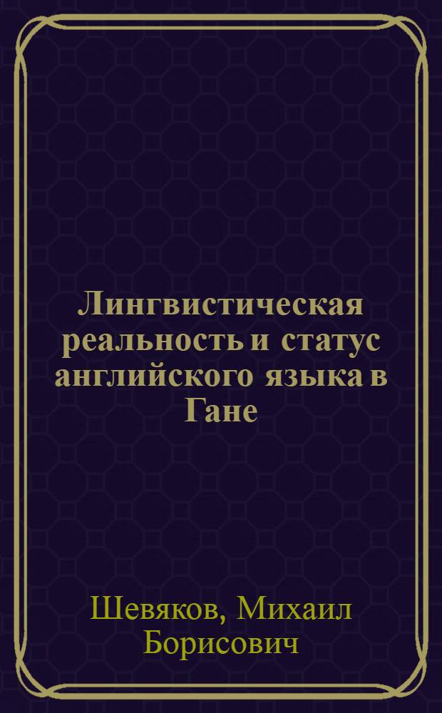 Лингвистическая реальность и статус английского языка в Гане : Автореф. дис. на соиск. учен. степ. канд. филол. наук : (10.02.04)