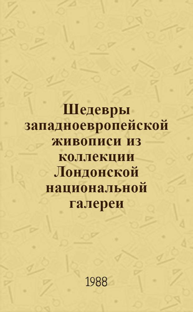 Шедевры западноевропейской живописи из коллекции Лондонской национальной галереи : Кат. выст