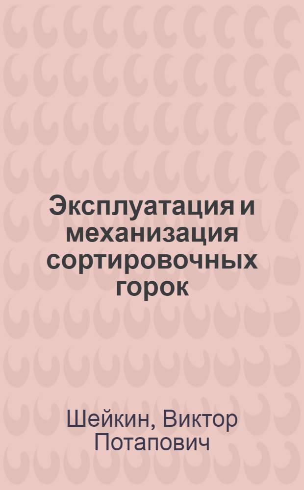Эксплуатация и механизация сортировочных горок : (Теория, эксперименты, внедрение) : Автореф. дис. на соиск. учен. степ. д-ра техн. наук : (05.22.08)