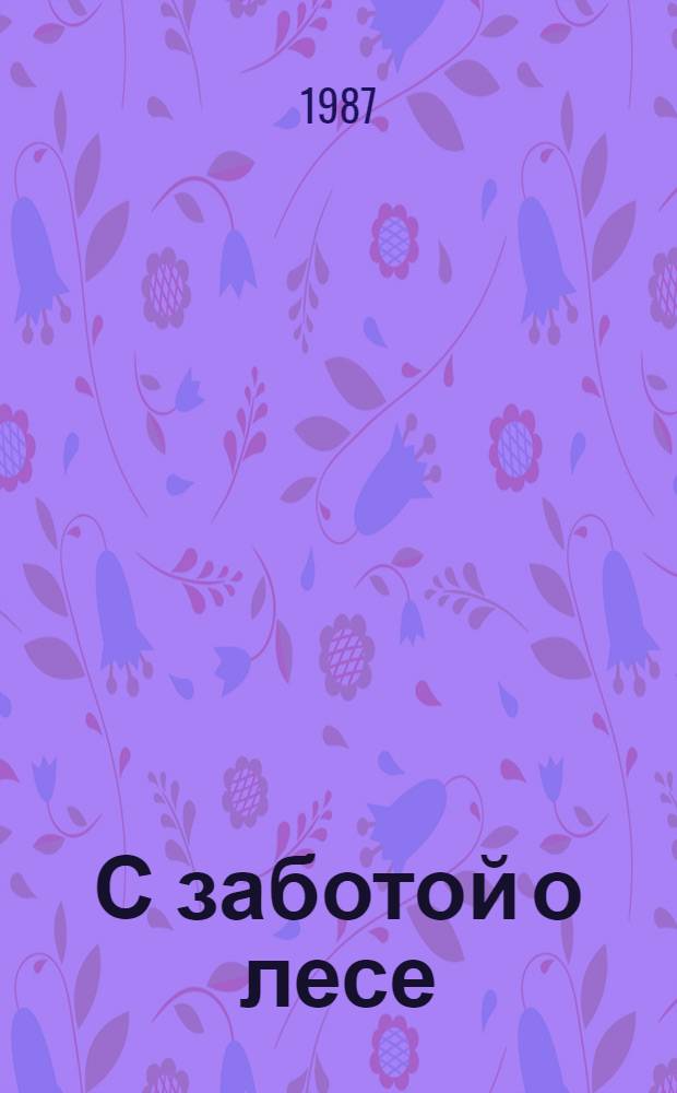 С заботой о лесе : Беседы о лесн. хоз-ве Дальнего Востока