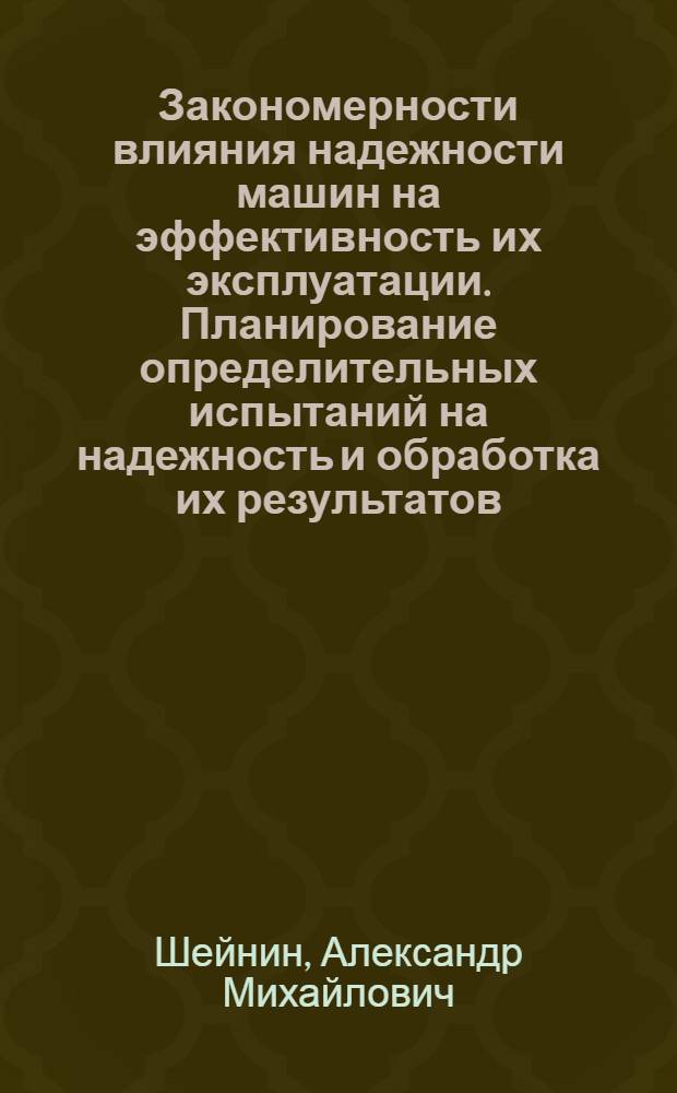 Закономерности влияния надежности машин на эффективность их эксплуатации. Планирование определительных испытаний на надежность и обработка их результатов : (В помощь слушателям семинара по надежности и прогрессив. методам контроля качества пром. изделий при Политехн. музее)