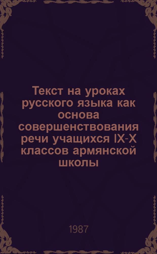 Текст на уроках русского языка как основа совершенствования речи учащихся IX-X классов армянской школы : Автореф. дис. на соиск. учен. степ. к. п. н