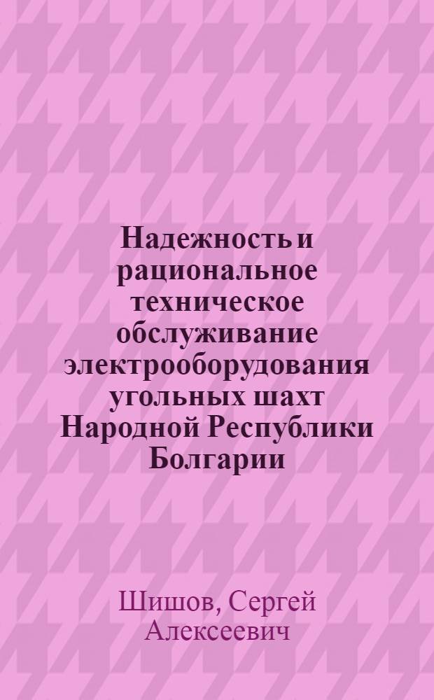 Надежность и рациональное техническое обслуживание электрооборудования угольных шахт Народной Республики Болгарии : (На прим. Бобовдол. бассейна) : Автореф. дис. на соиск. учен. степ. канд. техн. наук : (05.09.03)