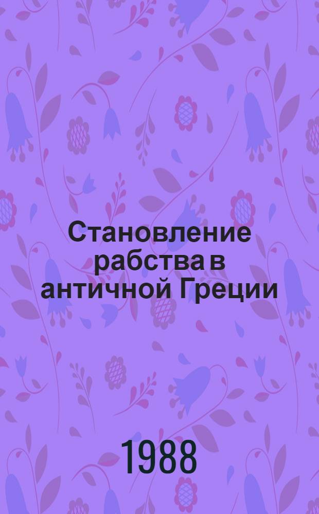 Становление рабства в античной Греции : Автореф. дис. на соиск. учен. степ. д-ра ист. наук : (07.00.03)