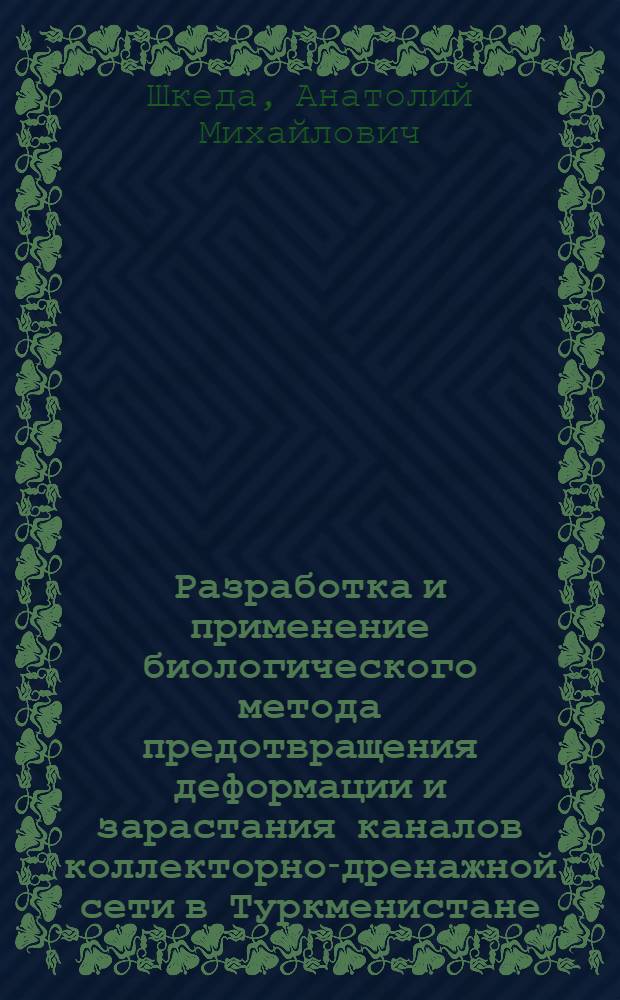 Разработка и применение биологического метода предотвращения деформации и зарастания каналов коллекторно-дренажной сети в Туркменистане : Автореф. дис. на соиск. учен. степ. канд. биол. наук : (11.00.11; 03.00.10)