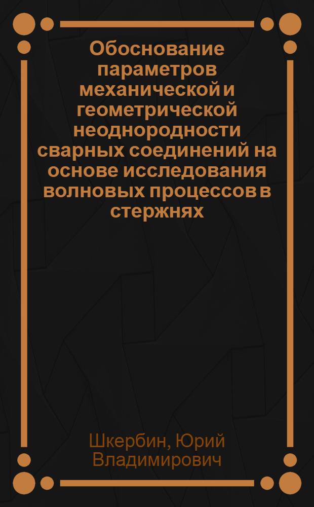 Обоснование параметров механической и геометрической неоднородности сварных соединений на основе исследования волновых процессов в стержнях : Автореф. дис. на соиск. учен. степ. к. т. н