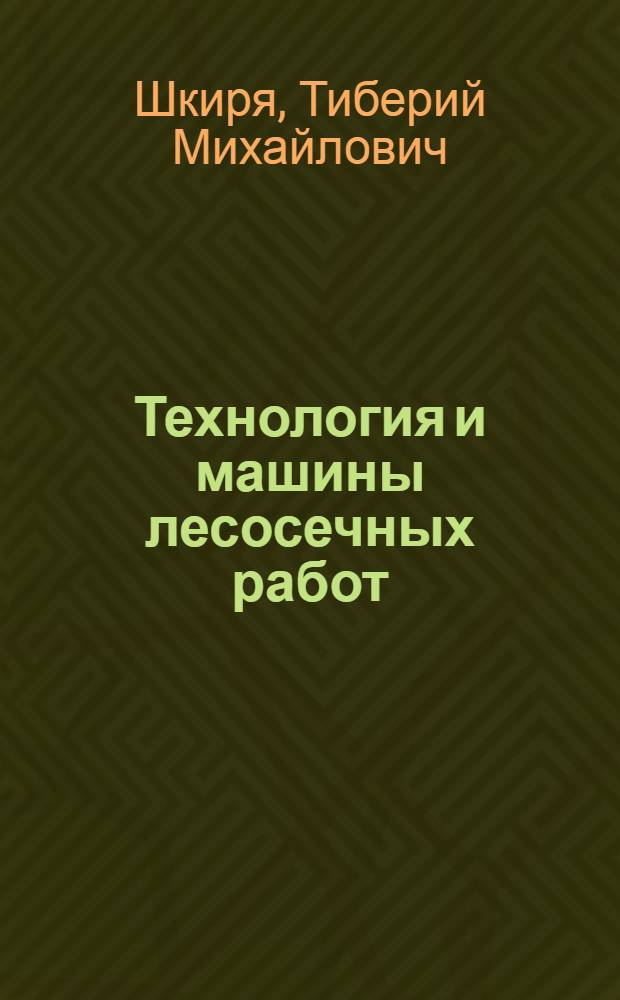 Технология и машины лесосечных работ : Учеб. пособие для вузов по спец. "Лесоинж. дело"