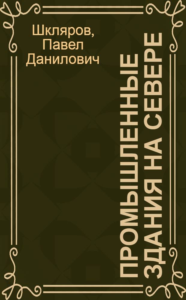 Промышленные здания на Севере : Учеб. пособие : Для студентов спец. 1202 "Пром. и гражд. стр-во"