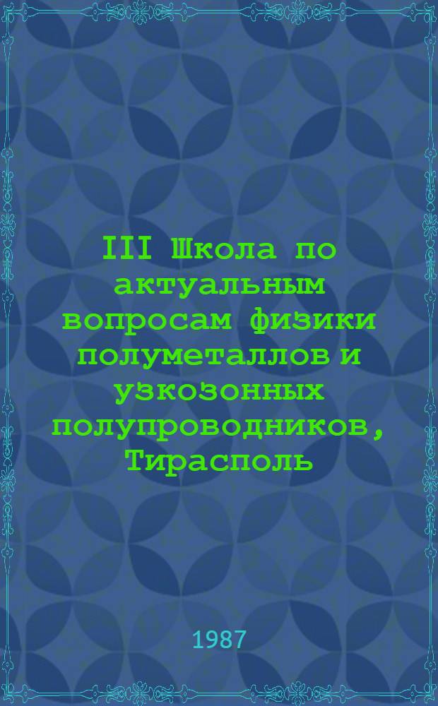 III Школа по актуальным вопросам физики полуметаллов и узкозонных полупроводников, Тирасполь, 24-30 августа 1987 : Тез. докл