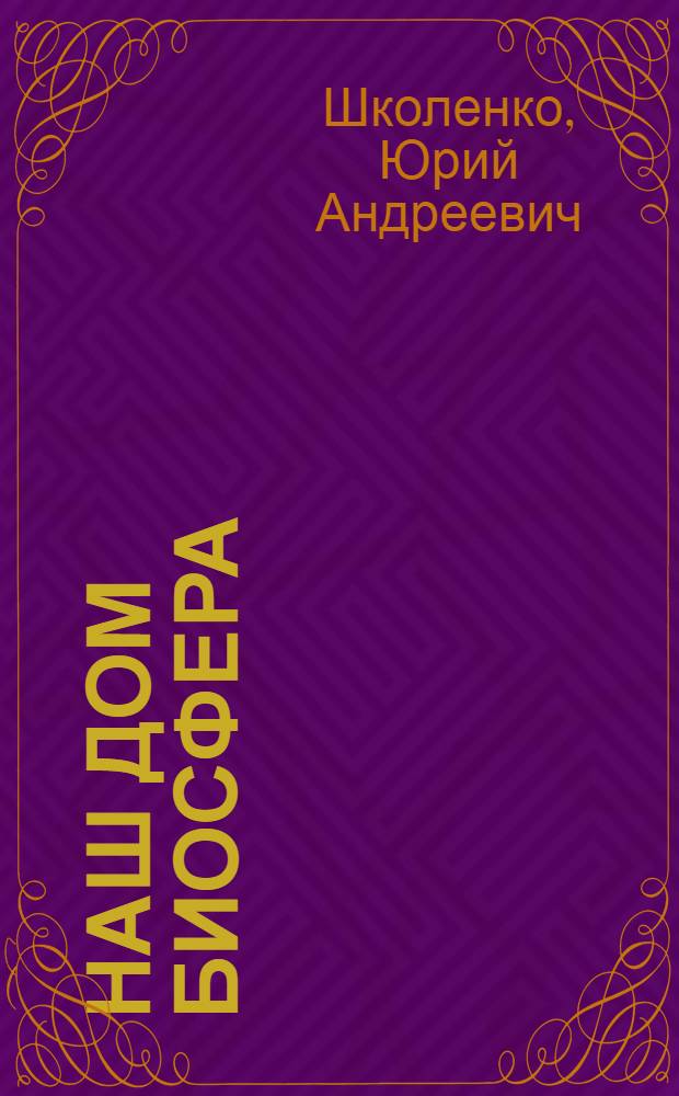 Наш дом биосфера : (Филос.-публицист. очерк)