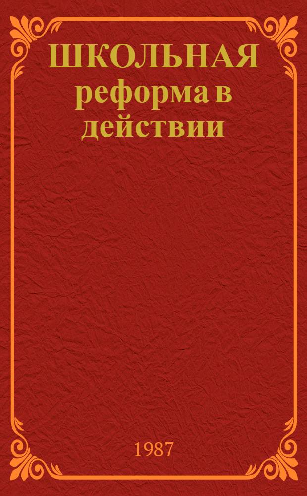ШКОЛЬНАЯ реформа в действии : Некоторые вопр. оптимизации учеб.-воспит. процесса : Сб. ст.