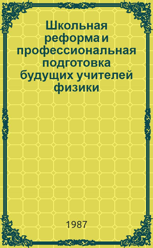Школьная реформа и профессиональная подготовка будущих учителей физики : (Темат. сб. науч. тр.)