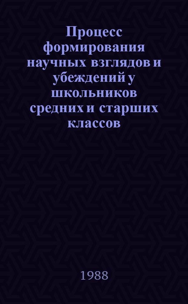 Процесс формирования научных взглядов и убеждений у школьников средних и старших классов : (На мат. обучения дисциплинам естеств. цикла) : Автореф. дис. на соиск. учен. степ. к. п. н