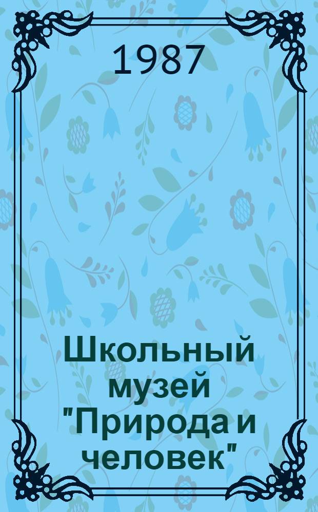 Школьный музей "Природа и человек" : (Метод. рекомендации)