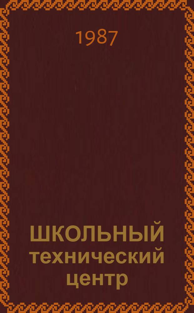 ШКОЛЬНЫЙ технический центр : Метод. пособие, предназнач. первич. орг. Пед. о-ва РСФСР в сред. общеобразоват. шк