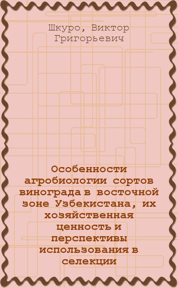 Особенности агробиологии сортов винограда в восточной зоне Узбекистана, их хозяйственная ценность и перспективы использования в селекции : Автореф. дис. на соиск. учен. степ. канд. с.-х. наук : (06.01.05; 06.01.08)