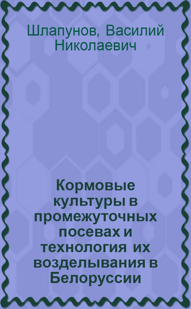 Кормовые культуры в промежуточных посевах и технология их возделывания в Белоруссии : Автореф. дис. на соиск. учен. степ. д-ра с.-х. наук : (06.01.09)