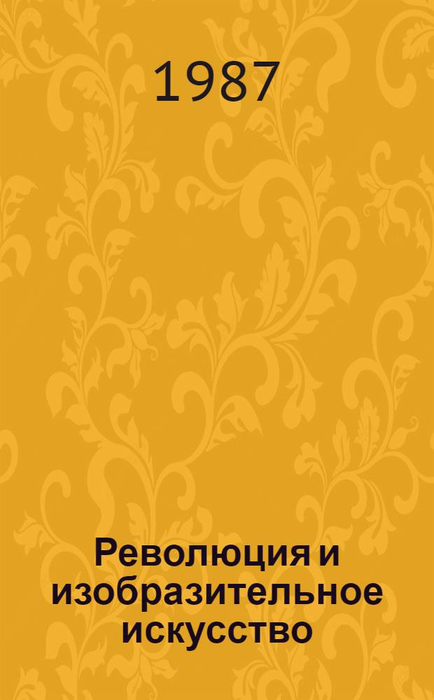 Революция и изобразительное искусство : Очерки. Статьи. Исследования