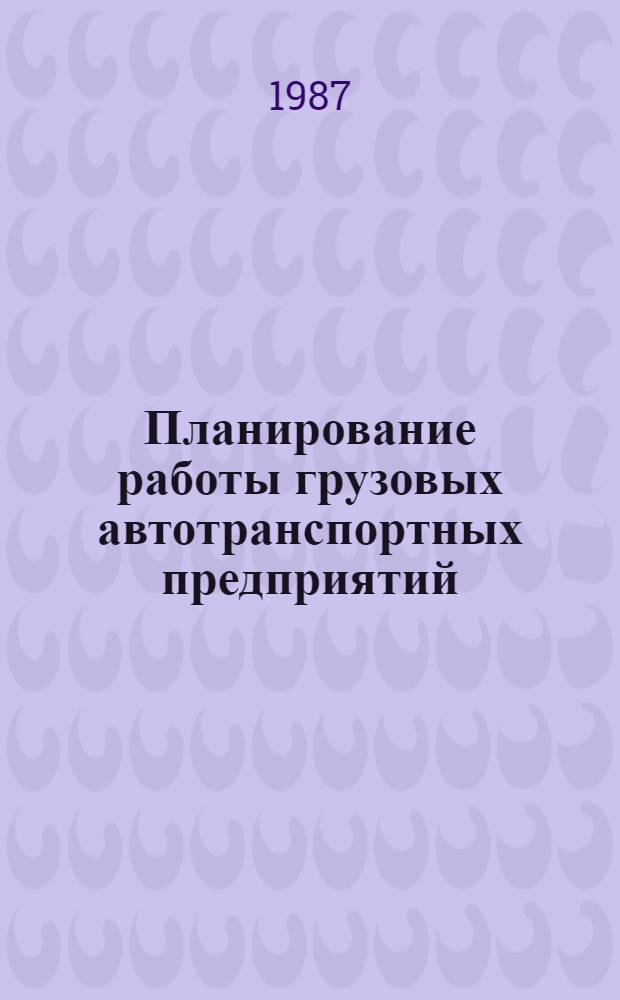 Планирование работы грузовых автотранспортных предприятий : Учеб. пособие