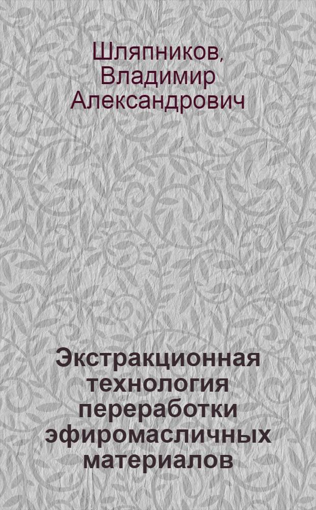 Экстракционная технология переработки эфиромасличных материалов : Автореф. дис. на соиск. учен. степ. д. т. н